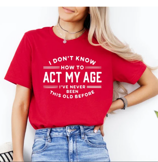 I Don't Know How To Act My Age I've Never Been This Old Before Shirt